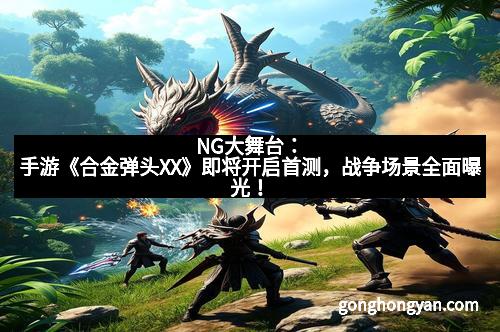 NG大舞台：手游《合金弹头XX》即将开启首测，战争场景全面曝光！
