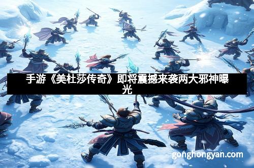 手游《美杜莎传奇》即将震撼来袭两大邪神曝光