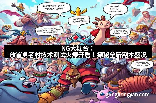 NG大舞台：放置勇者村技术测试火爆开启！探秘全新副本盛况